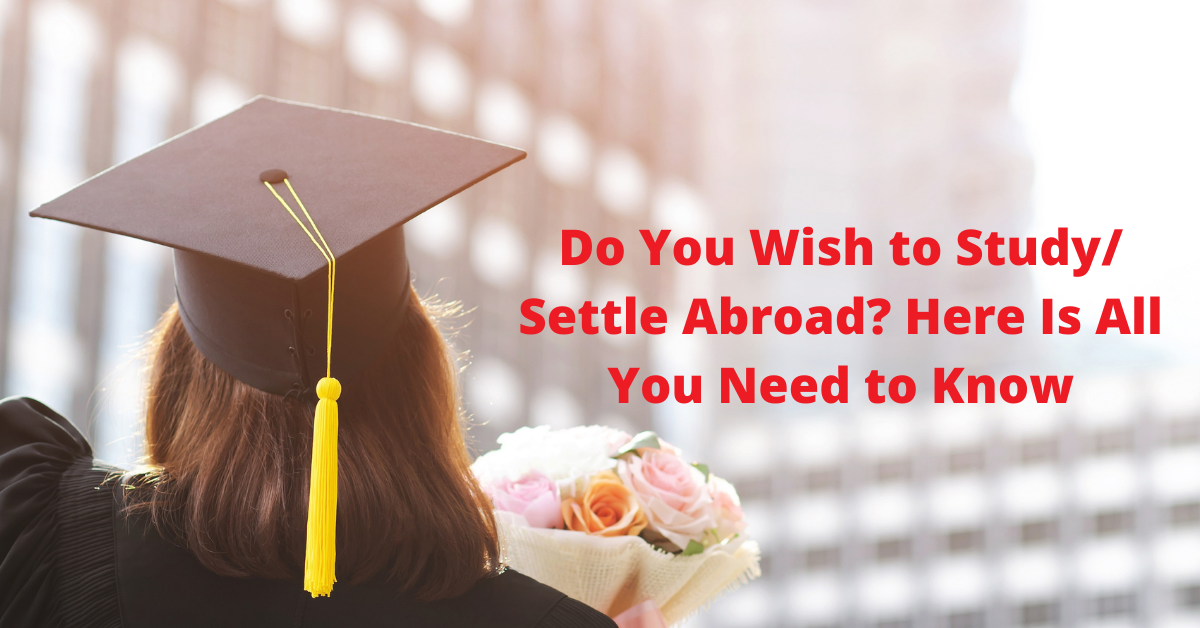 You are currently viewing Do You Wish to Study/ Settle Abroad? Here Is All You Need to Know